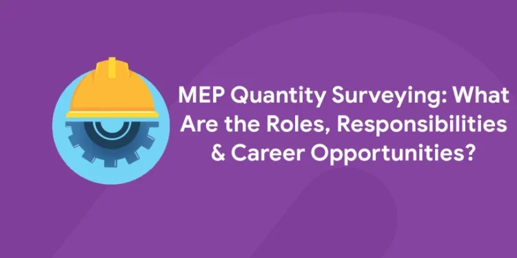 MEP Quantity Surveying: What Are the Roles, Responsibilities & Career Opportunities?