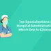 Top Specializations in Hospital Administration: Which One to Choose?
