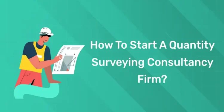 How To Start A Quantity Surveying Consultancy Firm?