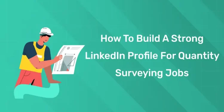 How To Build A Strong LinkedIn Profile For Quantity Surveying Jobs