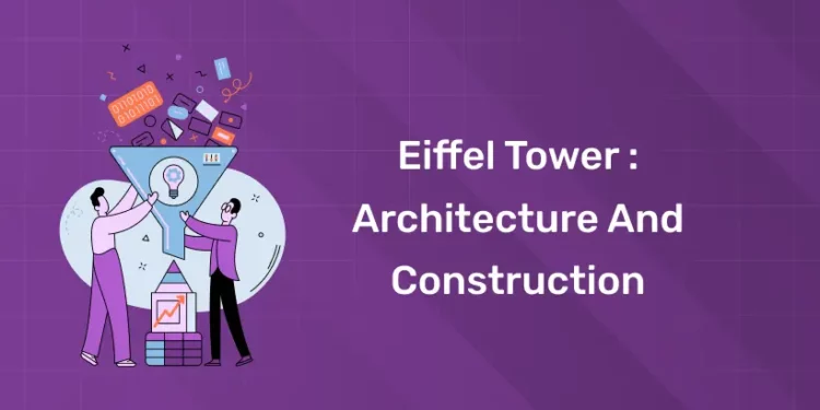 Eiffel Tower : Architecture and Construction