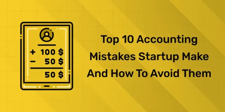 Top 10 Accounting Mistakes Startup Make and How to Avoid Them
