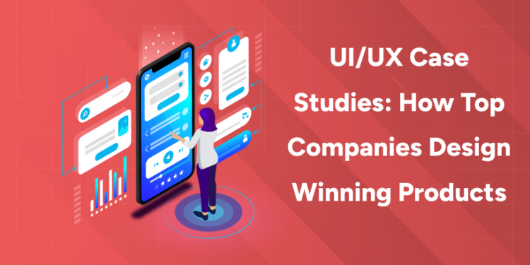 UIUX Case Studies How Top Companies Design Winning Products