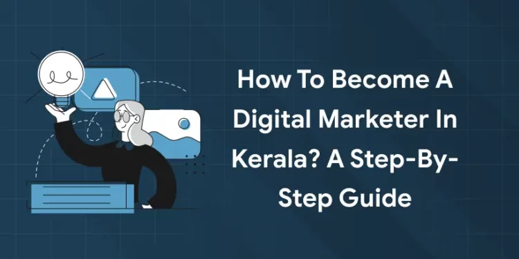 How to Become a Digital Marketer in Kerala? A Step-by-Step Guide