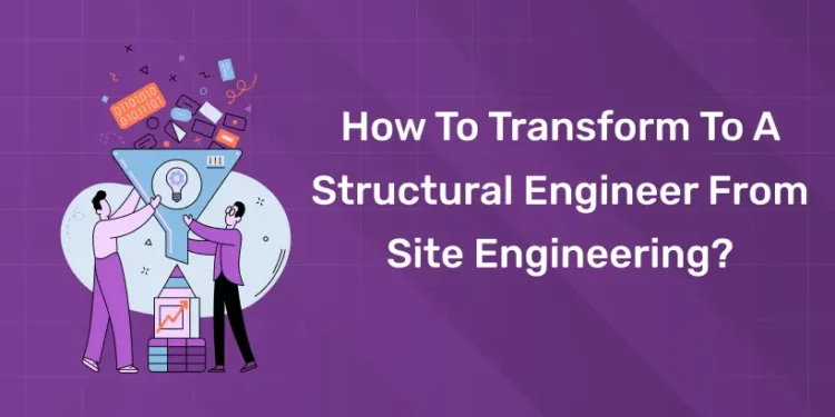 How To Transform To A Structural Engineer From Site Engineering?