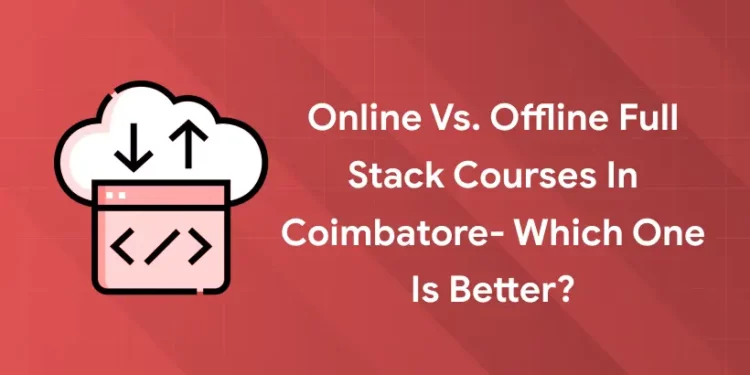 Online vs. Offline Full Stack Courses in Coimbatore- Which One is Better?