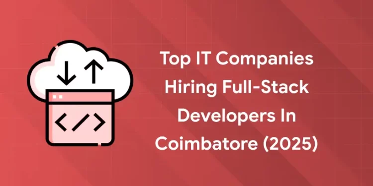 Top IT Companies Hiring Full-Stack Developers in Coimbatore (2025)