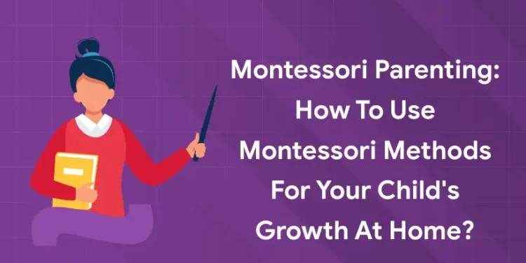 Montessori Parenting: How to Use Montessori Methods for Your Child's Growth at Home?