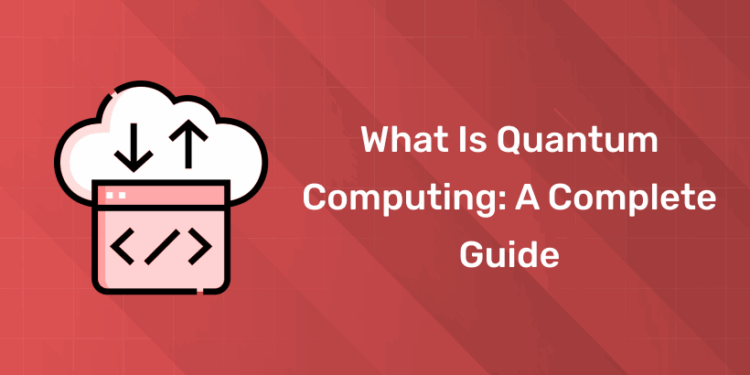 What is Quantum Computing A Complete Guide