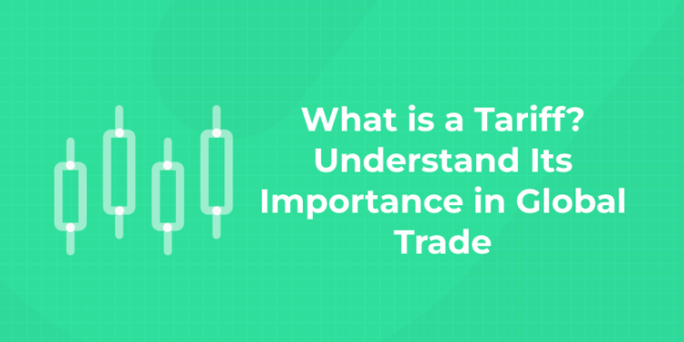 What is a Tariff? Understand Its Importance in Global Trade