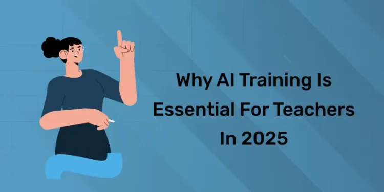 Why AI Training is Essential for Teachers in 2025