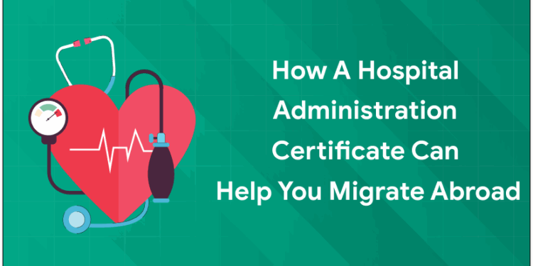 How a Hospital Administration Certificate Can Help You Migrate Abroad (1)