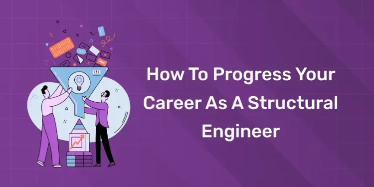 How to Progress Your Career as A Structural Engineer
