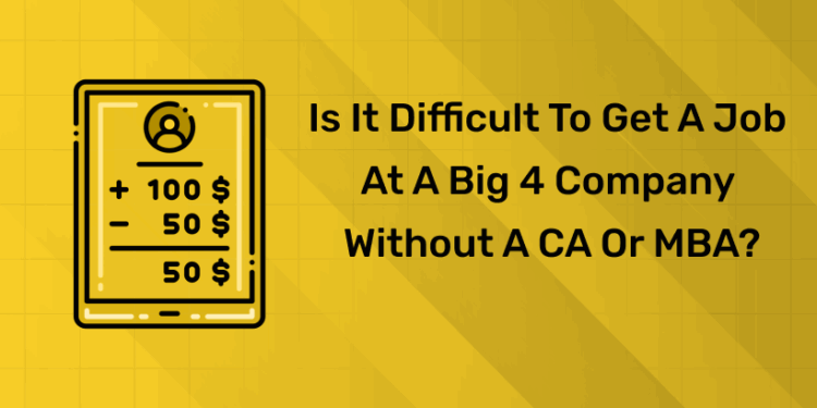 Is It Difficult to Get a Job at a Big 4 Company Without a CA or MBA