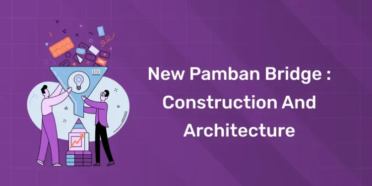 New Pamban Bridge : Construction and Architecture