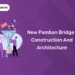 New Pamban Bridge : Construction and Architecture