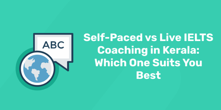 Self-Paced vs Live IELTS Coaching in Kerala Which One Suits You Best