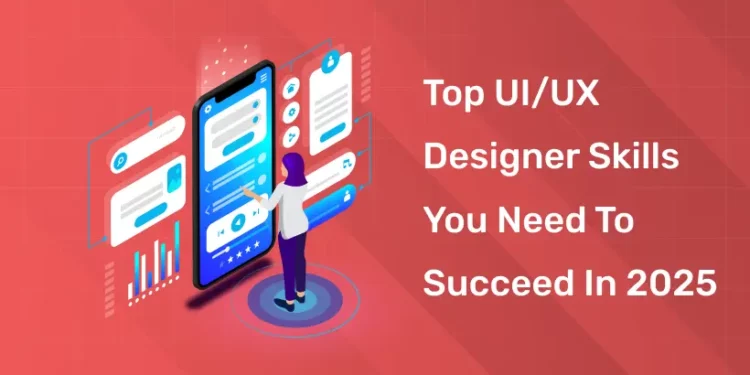Top UI/UX Designer Skills You Need to Succeed in 2025