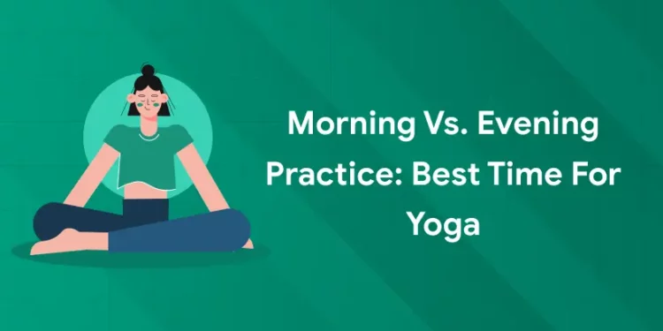 Morning vs. Evening Practice: Best Time for Yoga