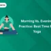 Morning vs. Evening Practice: Best Time for Yoga