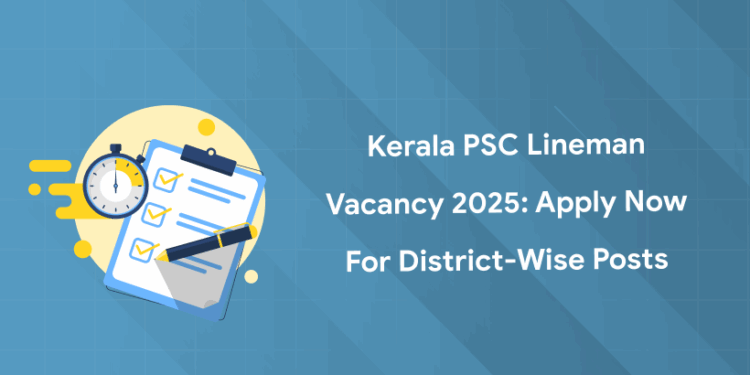 Kerala PSC Lineman Vacancy 2025: Apply Now for District-wise Posts