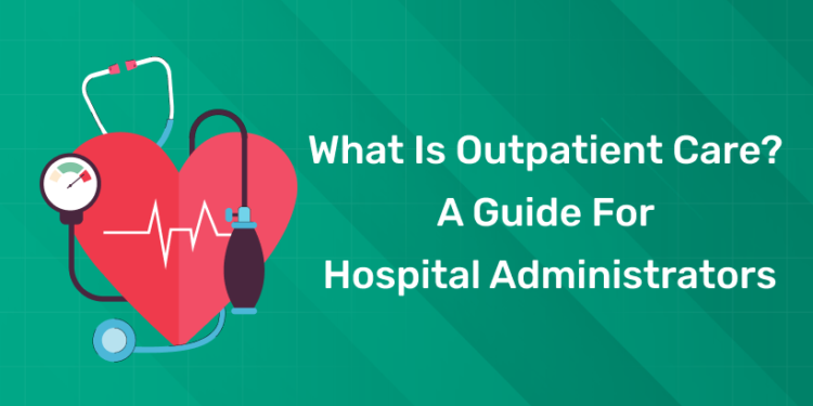 What Is Outpatient Care A Guide for Hospital Administrators