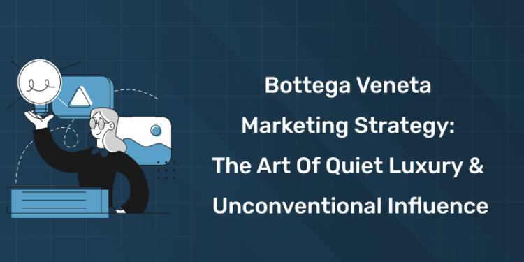Bottega Veneta Marketing Strategy The Art of Quiet Luxury & Unconventional Influence