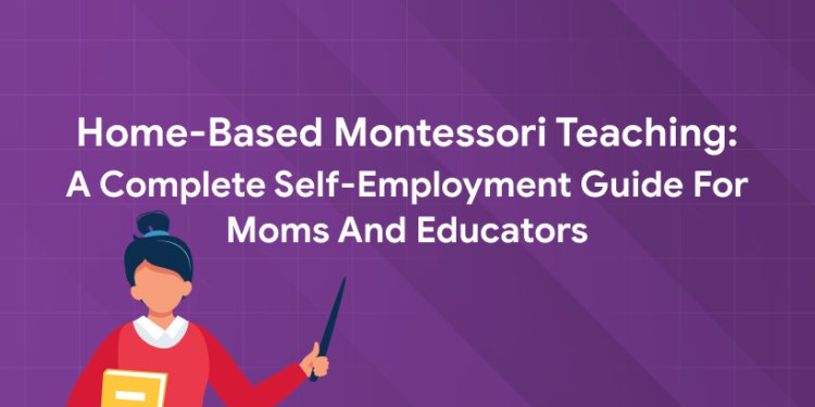Home-Based Montessori Teaching: A Complete Self-Employment Guide for Moms and Educators