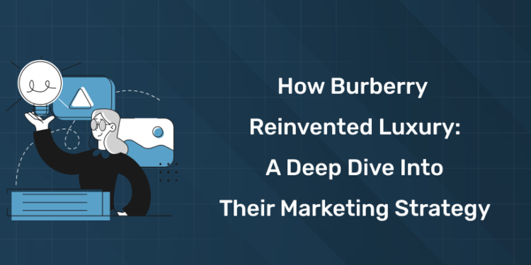 How Burberry Reinvented Luxury A Deep Dive into Their Marketing Strategy