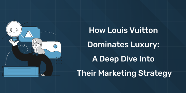 How Louis Vuitton Dominates Luxury A Deep Dive into Their Marketing Strategy
