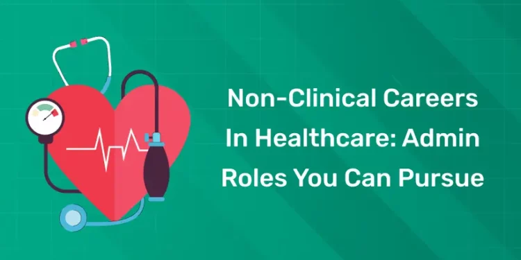 Non-Clinical Careers in Healthcare Admin Roles You Can Pursue