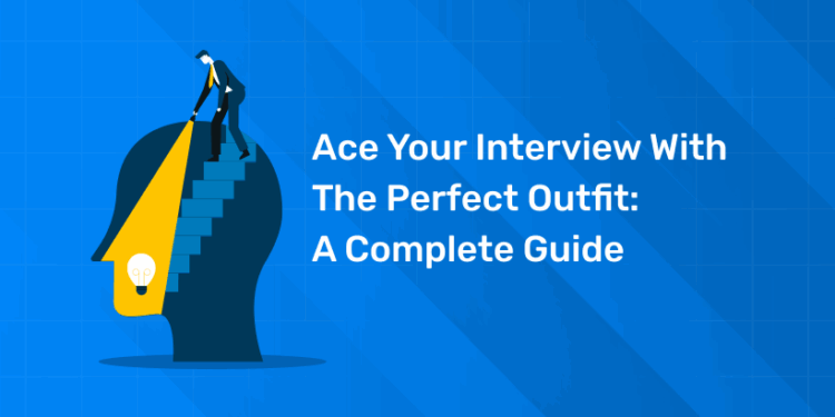 Ace Your Interview with the Perfect Outfit: A Complete Guide