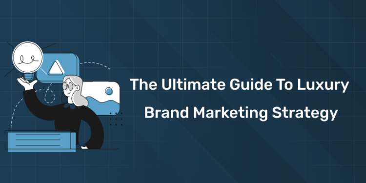 The Ultimate Guide to Luxury Brand Marketing Strategy
