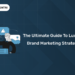 The Ultimate Guide to Luxury Brand Marketing Strategy