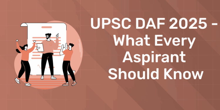 UPSC DAF 2025 - What Every Aspirant Should Know