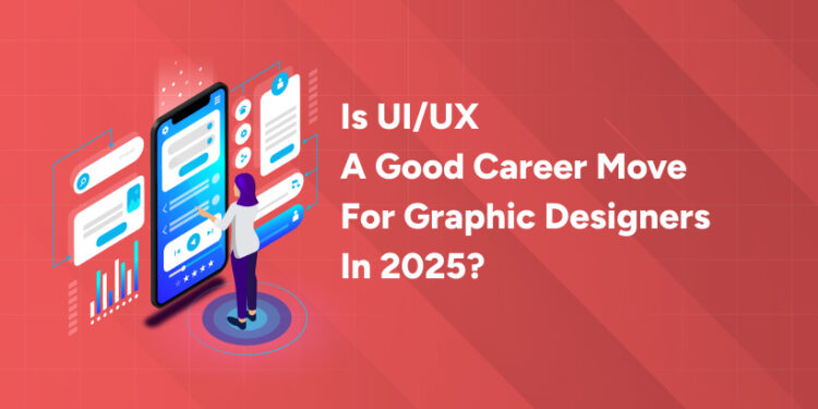 Is UI/UX a Good Career Move for Graphic Designers in 2025?