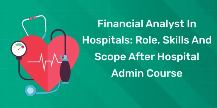 Financial Analyst In Hospitals: Role, Skills And Scope After Hospital Admin Course
