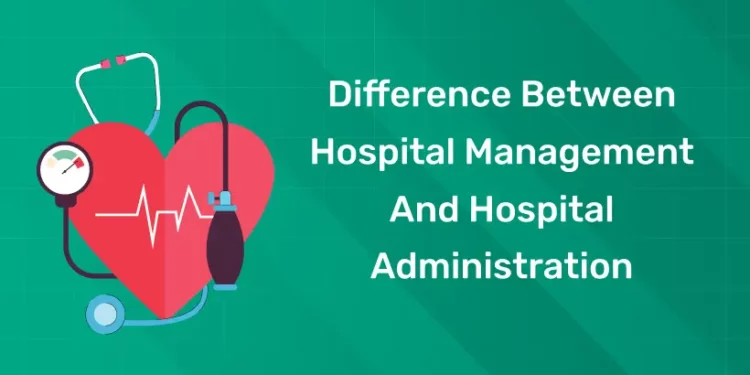 Difference Between Hospital Management And Hospital Administration