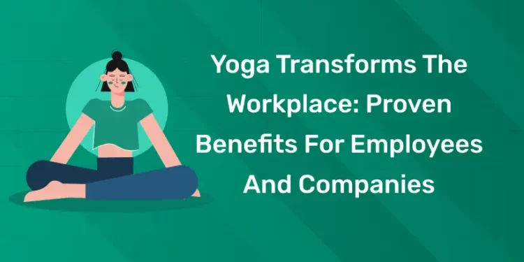 Yoga Transforms The Workplace: Proven Benefits For Employees And Companies