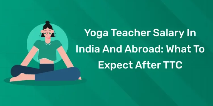 Yoga Teacher Salary In India And Abroad: What To Expect After TTC