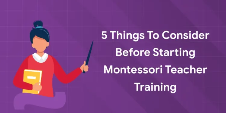 Things to Consider Before Starting Montessori Teacher Training