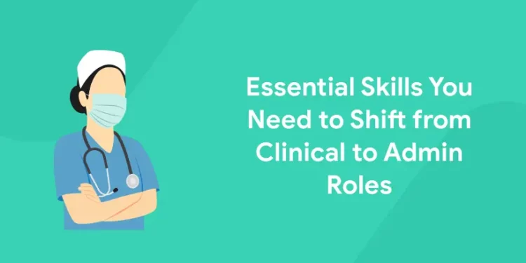 Essential Skills for Shift from Clinical to Admin Roles