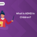 What is ADHD in Children?