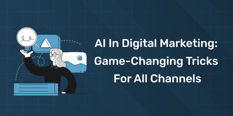 AI in Digital Marketing Game-Changing Tricks for All Channels