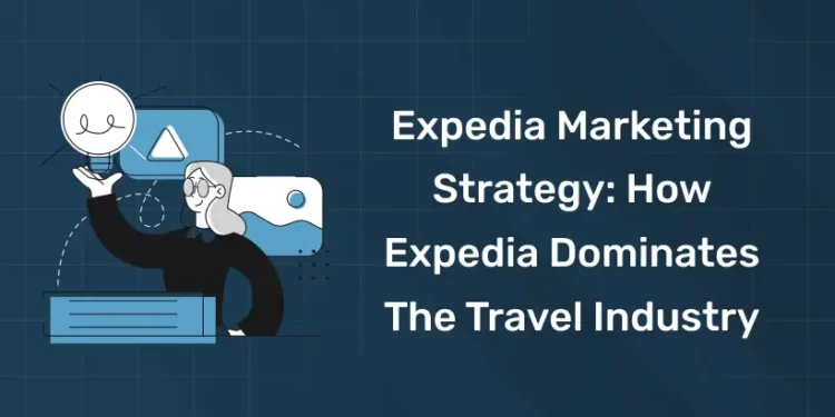 Expedia Marketing Strategy How Expedia Dominates the Travel Industry