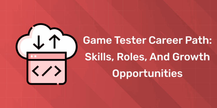 Game Tester Career Path Skills, Roles, and Growth Opportunities
