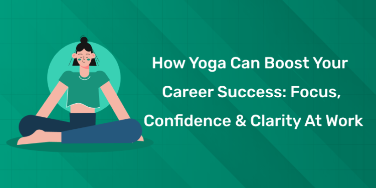 How Yoga Can Boost Your Career Success Focus, Confidence & Clarity at Work