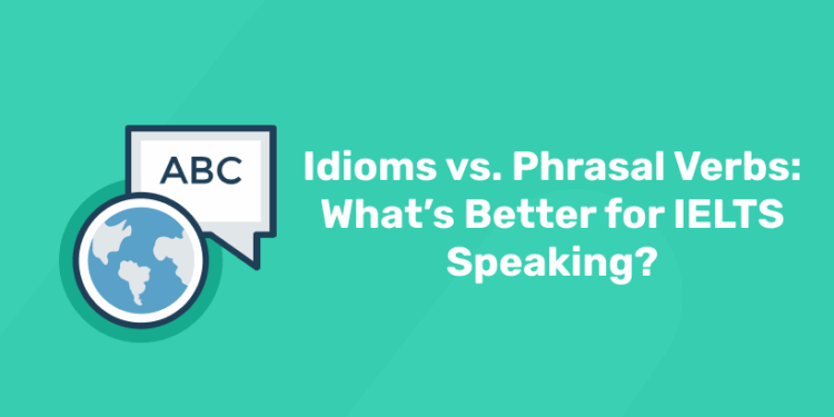 Idioms vs. Phrasal Verbs What’s Better for IELTS Speaking