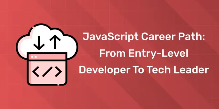 JavaScript Career Path: From Entry-Level Developer To Tech Leader