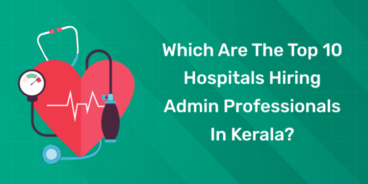 Which Are The Top 10 Hospitals Hiring Admin Professionals In Kerala?